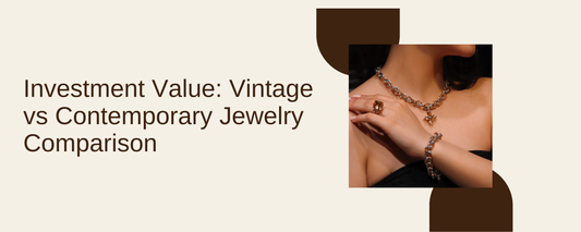 Investment Value: Vintage vs Contemporary Jewelry Comparison